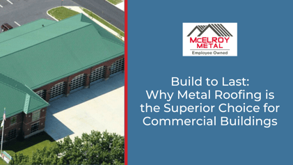 Build to Last: Why Metal Roofing is the Superior Choice for Commercial Buildings