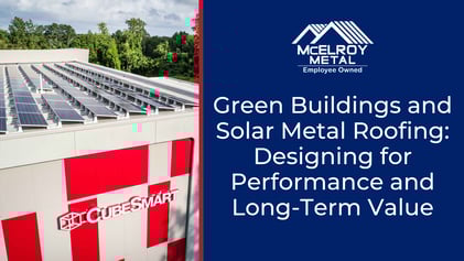 Green Buildings and Solar Metal Roofing: Designing for Performance and Long-Term Value