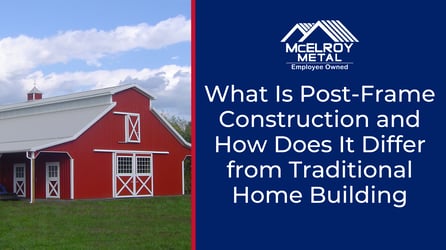 What Is Post-Frame Construction and How Does It Differ from Traditional Home Building