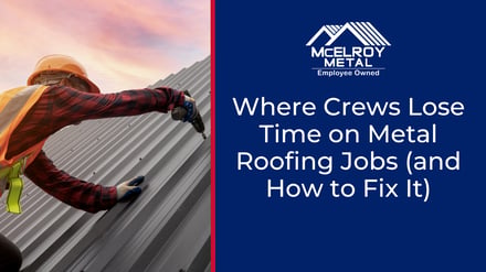 Where Crews Lose Time on Metal Roofing Jobs and How to Fix It