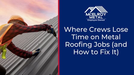 Where Crews Lose Time on Metal Roofing Jobs and How to Fix It