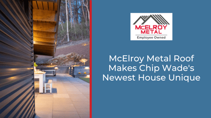McElroy Metal Roof Makes Chip Wade's Newest House Unique