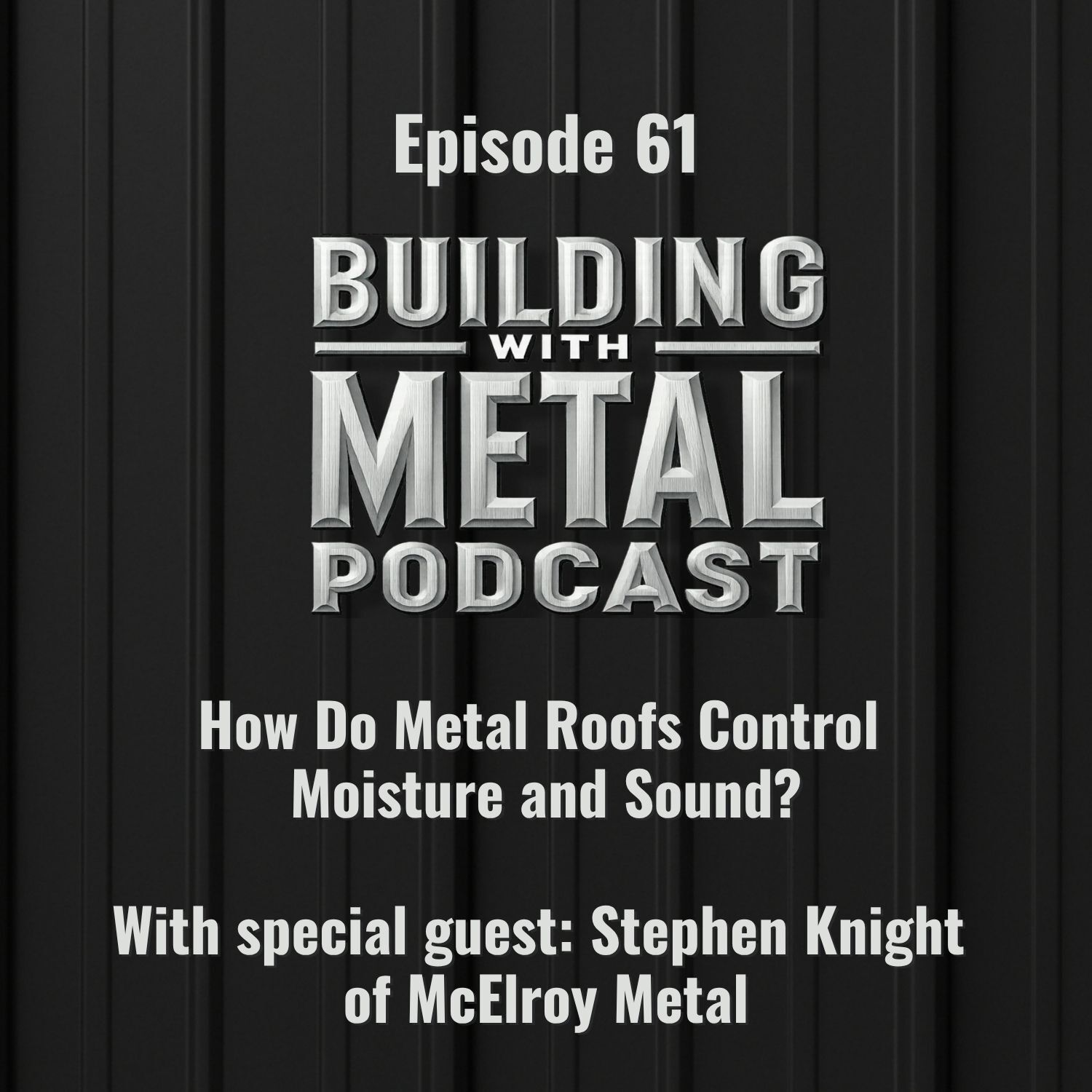 Episode 61: How Do Metal Roofs Control Moisture and Sound? With Stephen Knight, McElroy Metal