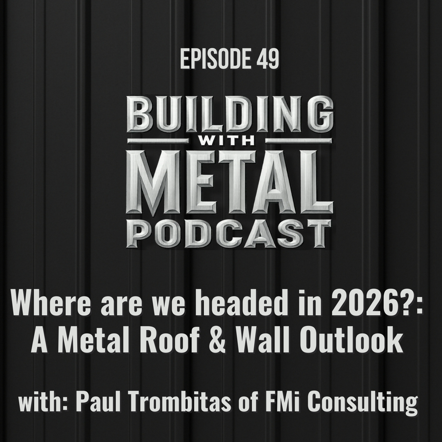 Episode 49 - Where are we headed in 2026?: A Metal Roof & Wall Outlook with Paul Trombitas of FMi Consulting